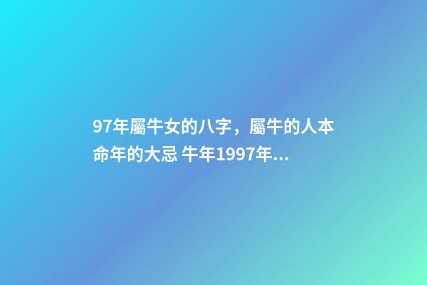 97年屬牛女的八字，屬牛的人本命年的大忌 牛年1997年十月十七卯時出生的女孩八字五行是么-第1張-觀點-玄機派